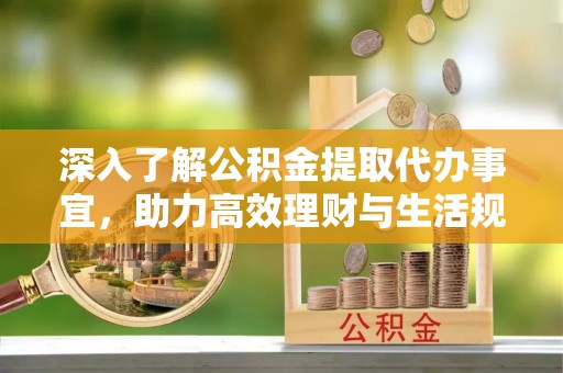 平果深入了解公积金提取代办事宜，助力高效理财与生活规划