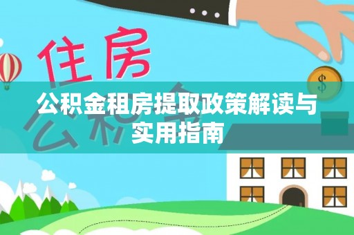 平果公积金租房提取政策解读与实用指南