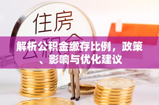 平果解析公积金缴存比例，政策、影响与优化建议