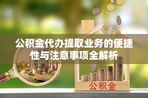 平果公积金代办提取业务的便捷性与注意事项全解析