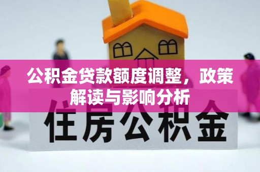 平果公积金贷款额度调整，政策解读与影响分析