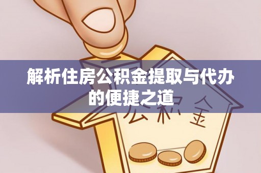 平果解析住房公积金提取与代办的便捷之道