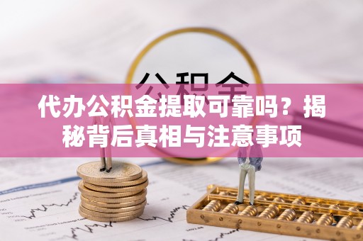 平果代办公积金提取可靠吗？揭秘背后真相与注意事项