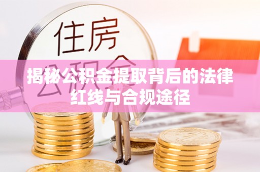 平果揭秘公积金提取背后的法律红线与合规途径