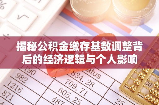 平果揭秘公积金缴存基数调整背后的经济逻辑与个人影响