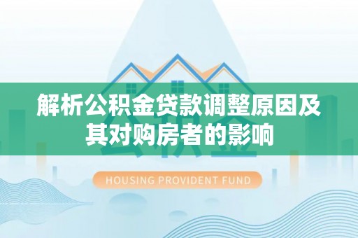 平果解析公积金贷款调整原因及其对购房者的影响