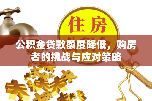 平果公积金贷款额度降低，购房者的挑战与应对策略