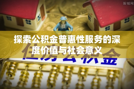 平果探索公积金普惠性服务的深度价值与社会意义
