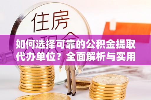 平果如何选择可靠的公积金提取代办单位？全面解析与实用建议
