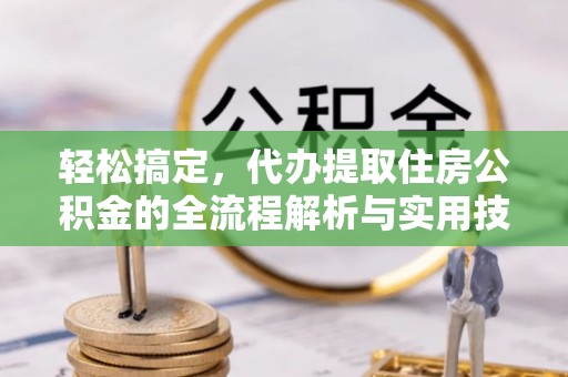 平果轻松搞定，代办提取住房公积金的全流程解析与实用技巧