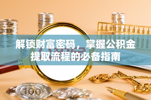 平果解锁财富密码，掌握公积金提取流程的必备指南