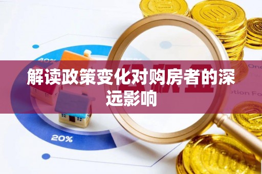 平果解读政策变化对购房者的深远影响