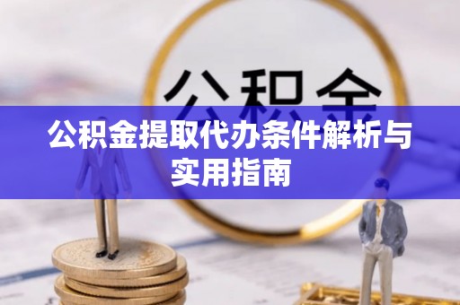 平果公积金提取代办条件解析与实用指南