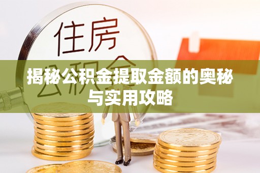 平果揭秘公积金提取金额的奥秘与实用攻略