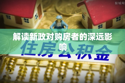平果解读新政对购房者的深远影响