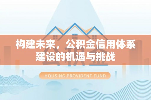 平果构建未来，公积金信用体系建设的机遇与挑战