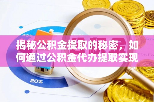 平果揭秘公积金提取的秘密，如何通过公积金代办提取实现财务自由