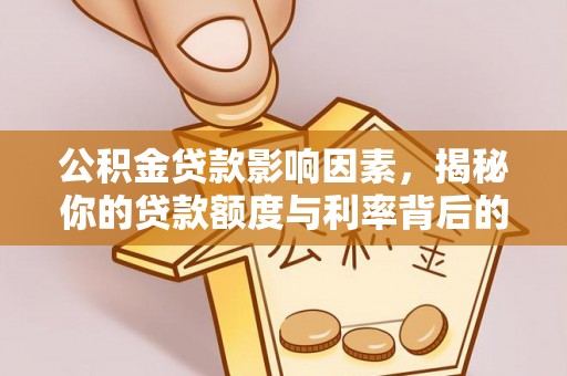平果公积金贷款影响因素，揭秘你的贷款额度与利率背后的秘密