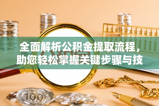 平果全面解析公积金提取流程，助您轻松掌握关键步骤与技巧