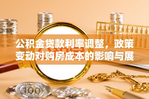平果公积金贷款利率调整，政策变动对购房成本的影响与展望