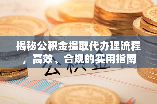 平果揭秘公积金提取代办理流程，高效、合规的实用指南