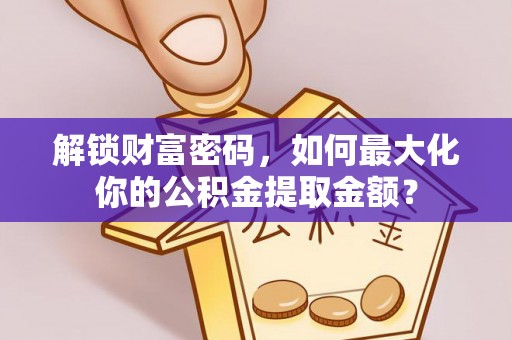 平果解锁财富密码，如何最大化你的公积金提取金额？