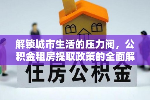 平果解锁城市生活的压力阀，公积金租房提取政策的全面解析与实践指南