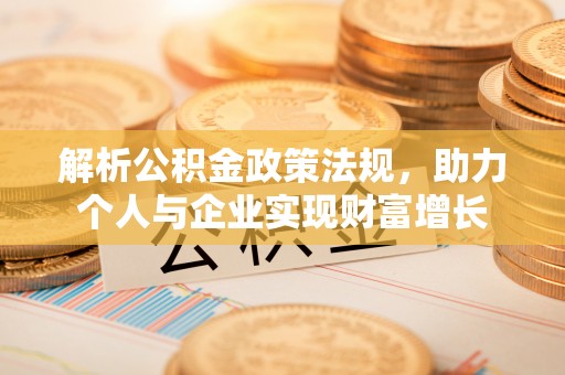 平果解析公积金政策法规，助力个人与企业实现财富增长