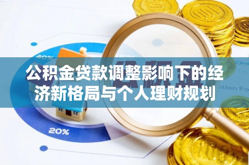 平果公积金贷款调整影响下的经济新格局与个人理财规划