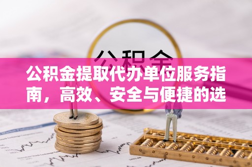 平果公积金提取代办单位服务指南，高效、安全与便捷的选择