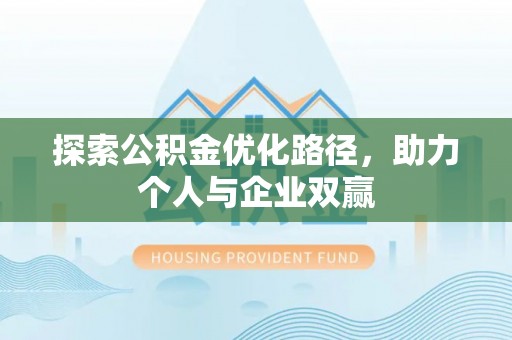 平果探索公积金优化路径，助力个人与企业双赢