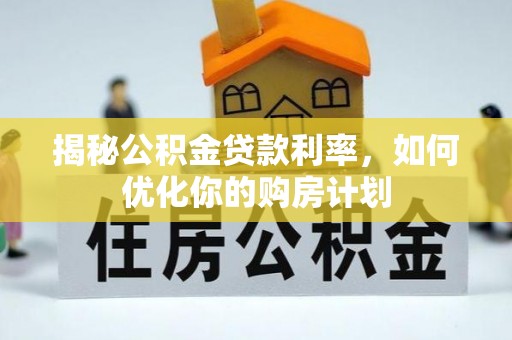 平果揭秘公积金贷款利率，如何优化你的购房计划