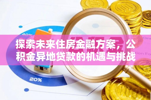 平果探索未来住房金融方案，公积金异地贷款的机遇与挑战