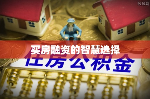 平果买房融资的智慧选择