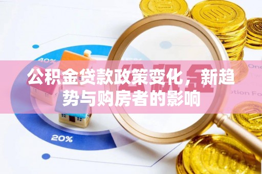 平果公积金贷款政策变化，新趋势与购房者的影响