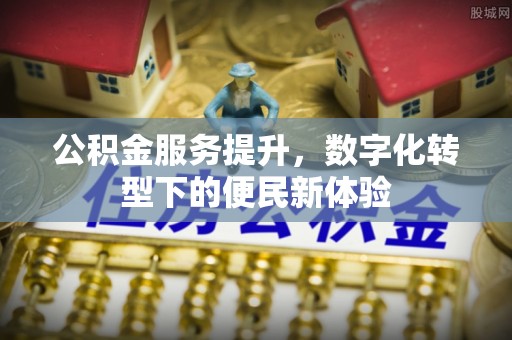 平果公积金服务提升，数字化转型下的便民新体验