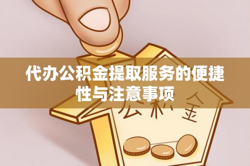 平果代办公积金提取服务的便捷性与注意事项