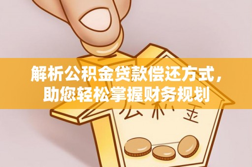 平果解析公积金贷款偿还方式，助您轻松掌握财务规划