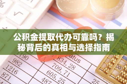 平果公积金提取代办可靠吗？揭秘背后的真相与选择指南