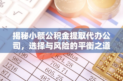 平果揭秘小额公积金提取代办公司，选择与风险的平衡之道