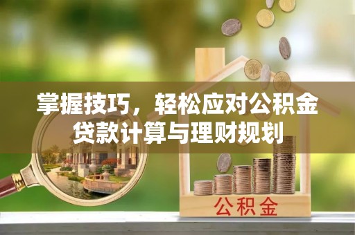 平果掌握技巧，轻松应对公积金贷款计算与理财规划