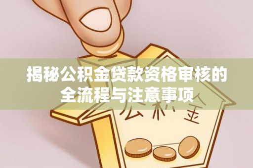 平果揭秘公积金贷款资格审核的全流程与注意事项