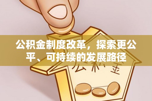 平果公积金制度改革，探索更公平、可持续的发展路径