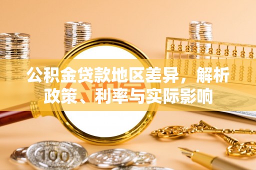 平果公积金贷款地区差异，解析政策、利率与实际影响