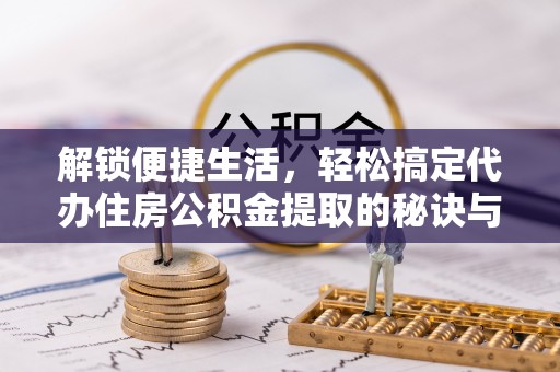 平果解锁便捷生活，轻松搞定代办住房公积金提取的秘诀与技巧
