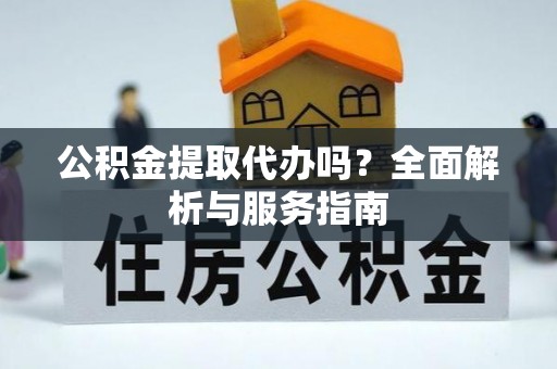 平果公积金提取代办吗？全面解析与服务指南