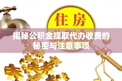 平果揭秘公积金提取代办收费的秘密与注意事项