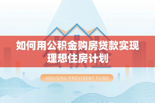 平果如何用公积金购房贷款实现理想住房计划