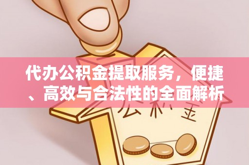 平果代办公积金提取服务，便捷、高效与合法性的全面解析