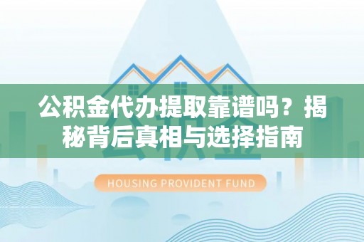 平果公积金代办提取靠谱吗？揭秘背后真相与选择指南
